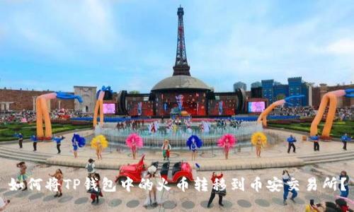 如何将TP钱包中的火币转移到币安交易所？