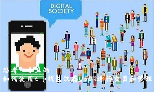 思考一个且的  
如何使用t p钱包仅存USDT进行交易和管理