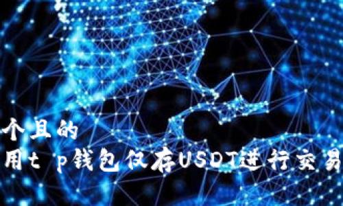 思考一个且的  
如何使用t p钱包仅存USDT进行交易和管理