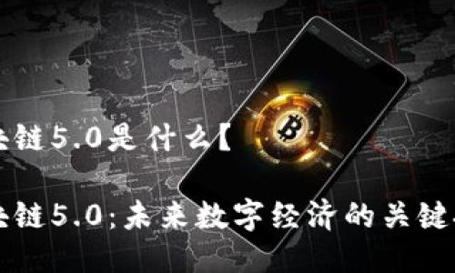 区块链5.0是什么？

区块链5.0：未来数字经济的关键技术
