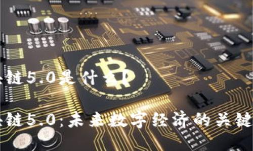 区块链5.0是什么？

区块链5.0：未来数字经济的关键技术