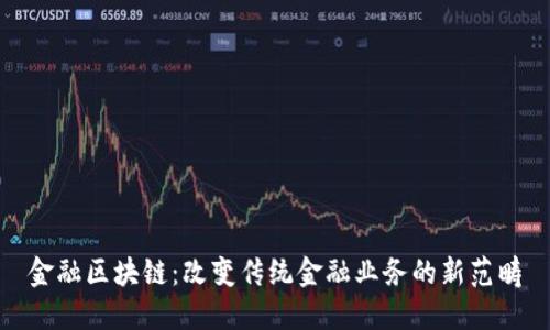 金融区块链：改变传统金融业务的新范畴