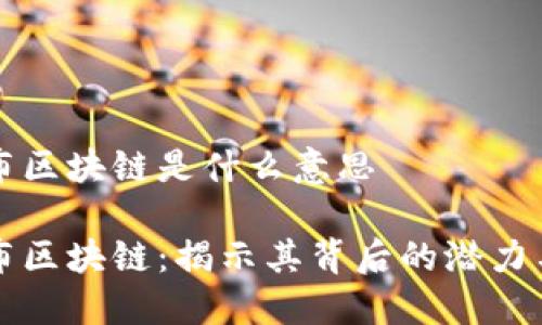 哥伦布区块链是什么意思

哥伦布区块链：揭示其背后的潜力与未来