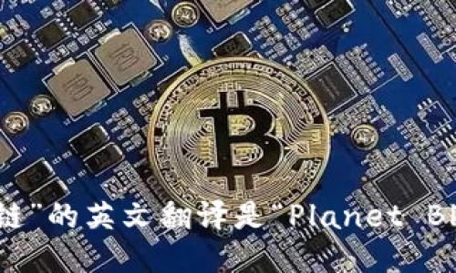 “星球区块链”的英文翻译是“Planet Blockchain”。