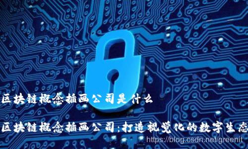 区块链概念插画公司是什么

区块链概念插画公司：打造视觉化的数字生态