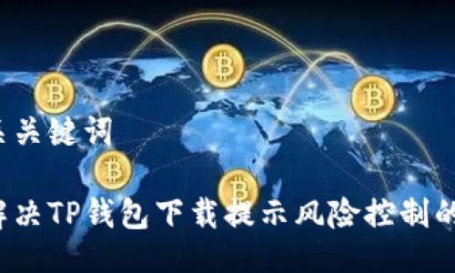 与相关关键词

如何解决TP钱包下载提示风险控制的问题？