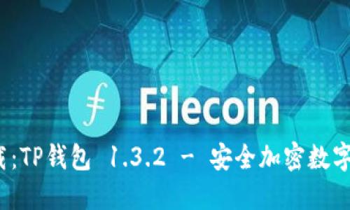  最新版本下载：TP钱包 1.3.2 - 安全加密数字资产管理工具