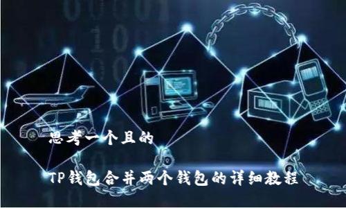 思考一个且的

TP钱包合并两个钱包的详细教程