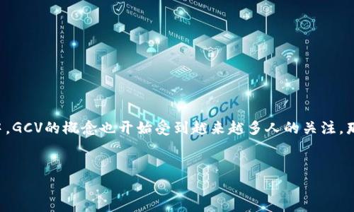 区块链GCV是什么意思？

在当今数字化的时代，区块链技术逐渐成为各个行业的重要趋势。而在区块链领域中，GCV的概念也开始受到越来越多人的关注。那么，区块链中的GCV究竟意味着什么？它在整个区块链体系中又扮演着怎样的角色？


区块链中的GCV：定义、功能及其应用解析