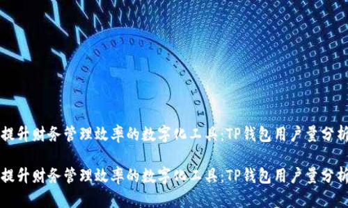 提升财务管理效率的数字化工具：TP钱包用户量分析

提升财务管理效率的数字化工具：TP钱包用户量分析