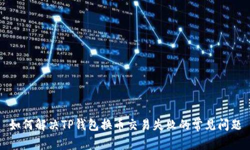 如何解决TP钱包换币交易失败的常见问题