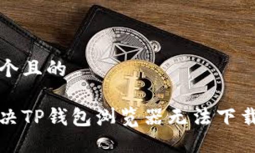 思考一个且的

怎样解决TP钱包浏览器无法下载的问题