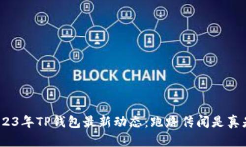 : 2023年TP钱包最新动态：跑路传闻是真是假？