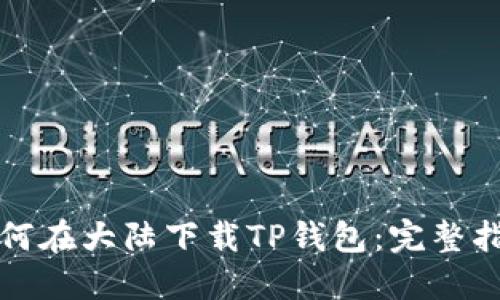 如何在大陆下载TP钱包：完整指南