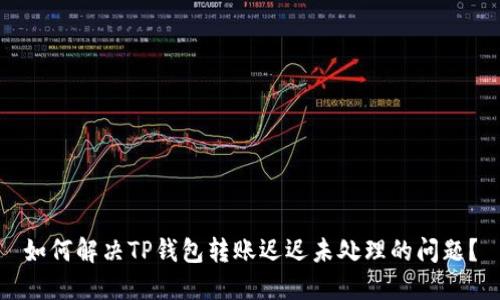 如何解决TP钱包转账迟迟未处理的问题？