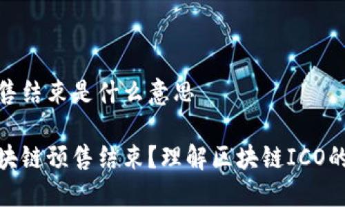 区块链预售结束是什么意思

什么是区块链预售结束？理解区块链ICO的基本概念
