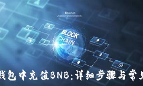   
如何在TP钱包中充值BNB：详细步骤与常见问题解答