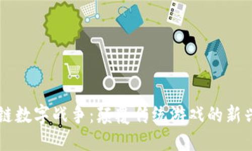 区块链数字战争：颠覆传统游戏的新兴力量