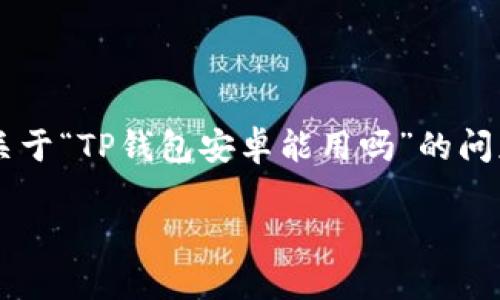 在接下来的介绍中，我将为您详细解答关于“TP钱包安卓能用吗”的问题，从、关键词到相关问题进行深入探讨。

TP钱包安卓使用指南：能用吗？