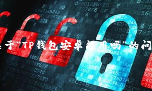 在接下来的介绍中，我将为您详细解答关于“TP钱包安卓能用吗”的问题，从、关键词到相关问题进行深入探讨。

TP钱包安卓使用指南：能用吗？