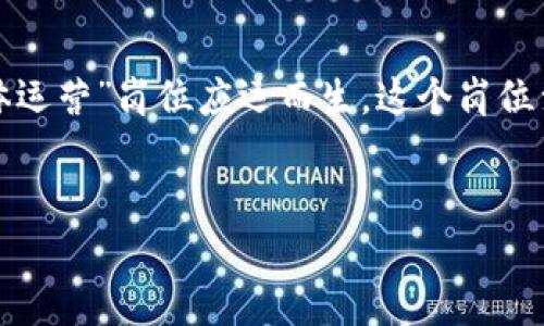 在现代科技和经济快速发展的背景下，区块链技术的应用越来越广泛，促使“区块链整体运营”岗位应运而生。这个岗位涉及的内容不仅包括技术知识的掌握，更需要对市场、业务模型和团队协作有深刻理解。

的优质
区块链整体运营岗位职责解析与发展前景