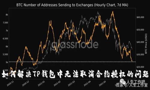 如何解决TP钱包中无法取消合约授权的问题