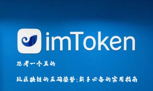 思考一个且的

玩区块链的正确姿势：新手必备的实用指南