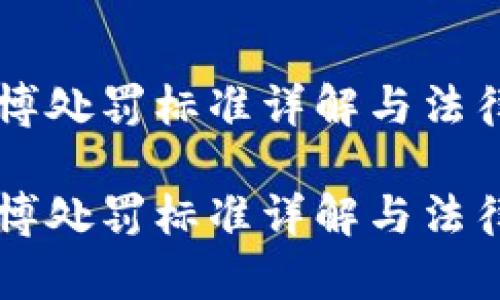 区块链赌博处罚标准详解与法律风险分析

区块链赌博处罚标准详解与法律风险分析