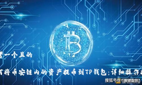 思考一个且的

如何将币安链内的资产提币到TP钱包：详细操作指南