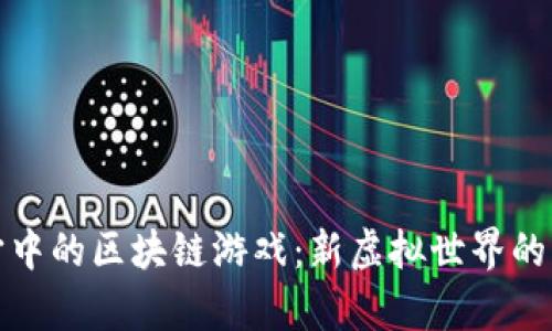 探索元宇宙中的区块链游戏：新虚拟世界的机遇与挑战