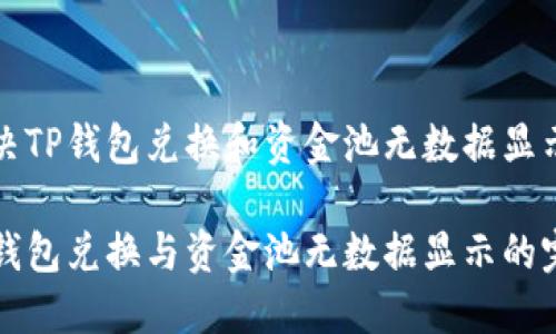 如何解决TP钱包兑换和资金池无数据显示的问题

解决TP钱包兑换与资金池无数据显示的完整指南