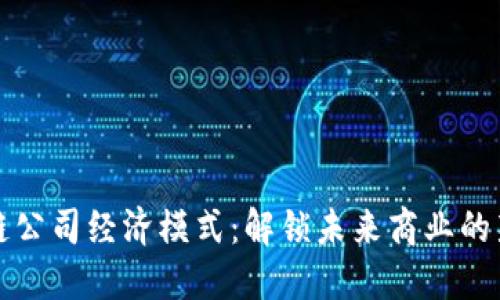 区块链公司经济模式：解锁未来商业的新机遇